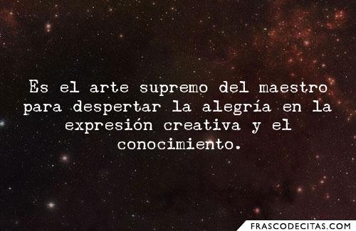 Es el arte supremo del maestro para despertar la alegria en la expresion creativa y el conocimiento. Es el arte supremo del maestro para despertar la alegria en la expresion creativa y el conocimiento.